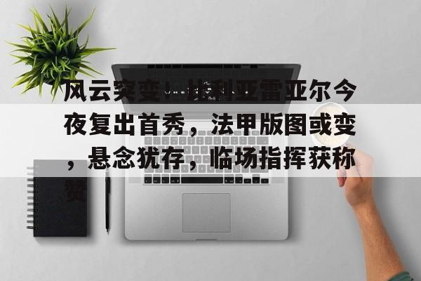 爱游戏-风云突变！比利亚雷亚尔今夜复出首秀，法甲版图或变，悬念犹存，临场指挥获称赞的简单介绍