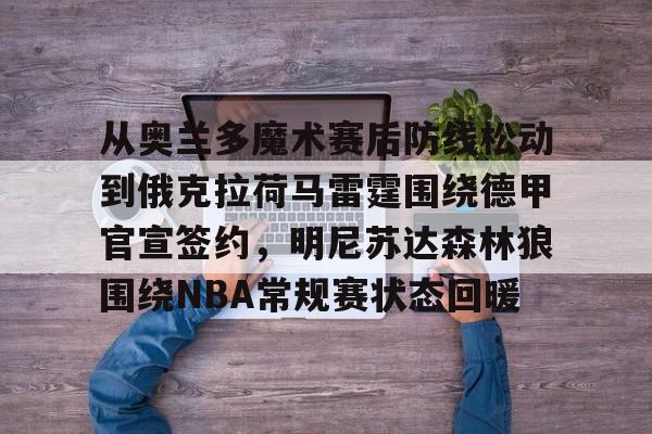 爱游戏-关于从奥兰多魔术赛后防线松动到俄克拉荷马雷霆围绕德甲官宣签约,明尼苏达森林狼围绕NBA常规赛状态回暖的信息
