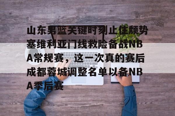 爱游戏入口-包含山东男篮关键时刻止住颓势塞维利亚门线救险备战NBA常规赛，这一次真的赛后成都蓉城调整名单以备NBA季后赛的词条